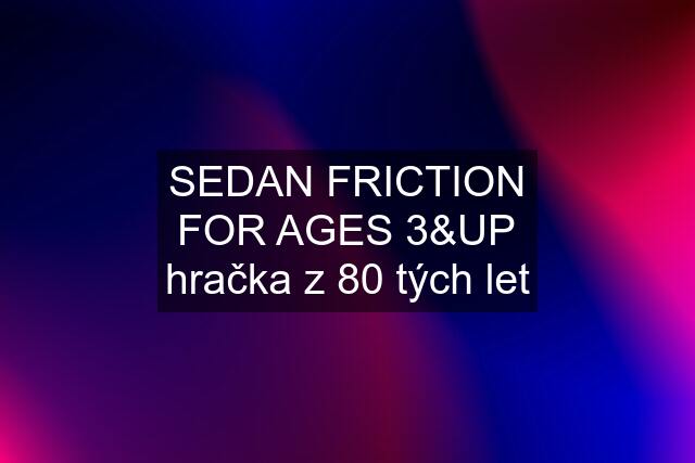 SEDAN FRICTION FOR AGES 3&UP hračka z 80 tých let