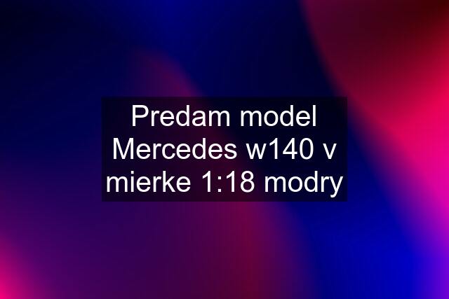 Predam model Mercedes w140 v mierke 1:18 modry