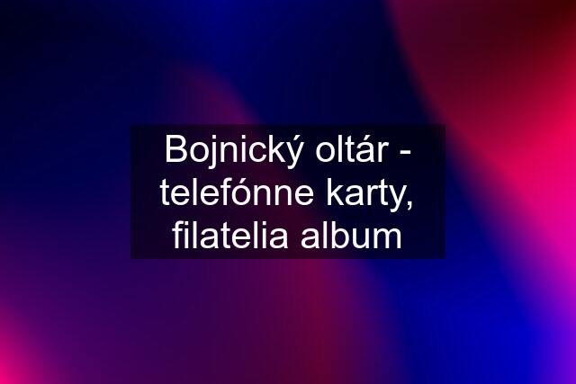 Bojnický oltár - telefónne karty, filatelia album