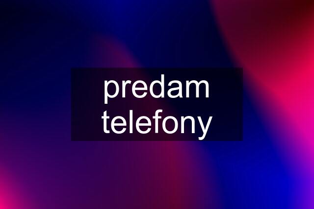 predam telefony