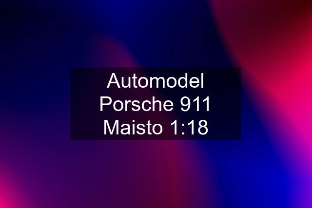 Automodel Porsche 911 Maisto 1:18