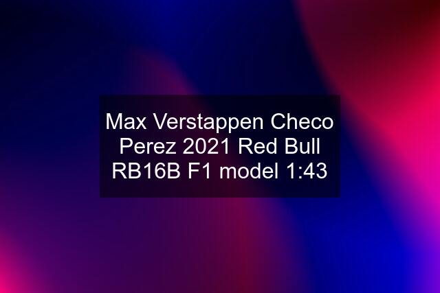 Max Verstappen Checo Perez 2021 Red Bull RB16B F1 model 1:43