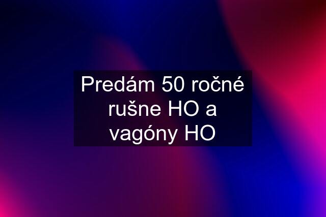 Predám 50 ročné rušne HO a vagóny HO