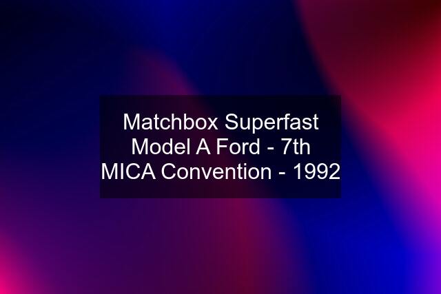 Matchbox Superfast Model A Ford - 7th MICA Convention - 1992