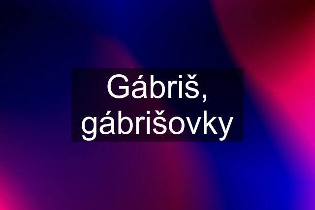 Gábriš, gábrišovky