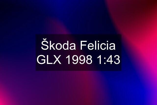 Škoda Felicia GLX 1998 1:43