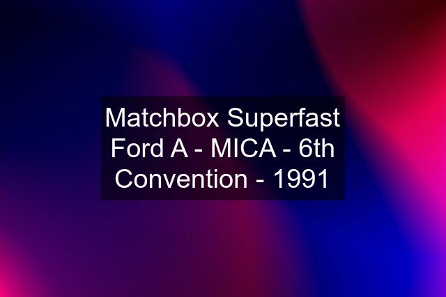 Matchbox Superfast Ford "A" - MICA - 6th Convention - 1991