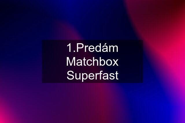 1.Predám Matchbox Superfast