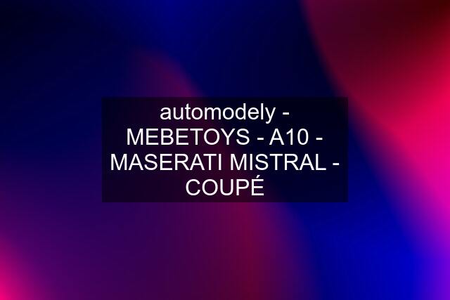 automodely - MEBETOYS - A10 - MASERATI MISTRAL - COUPÉ