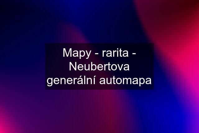 Mapy - rarita - Neubertova generální automapa