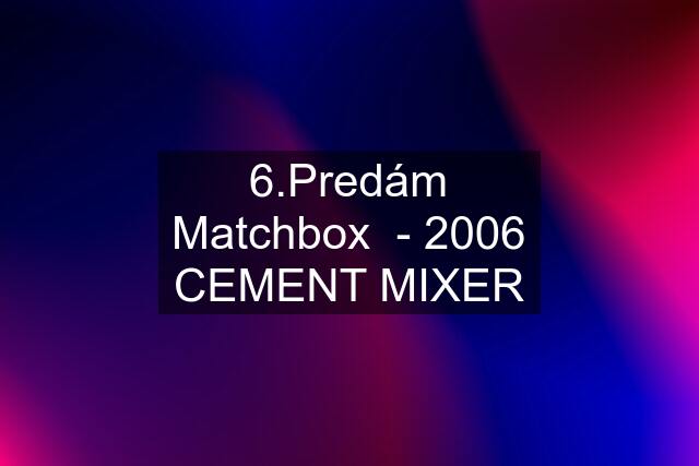 6.Predám Matchbox  - 2006 CEMENT MIXER