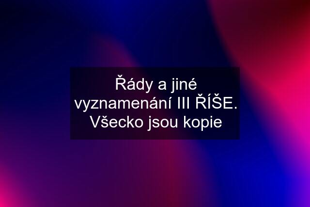 Řády a jiné vyznamenání III ŘÍŠE. Všecko jsou kopie