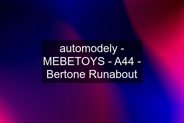 automodely - MEBETOYS - A44 - Bertone Runabout