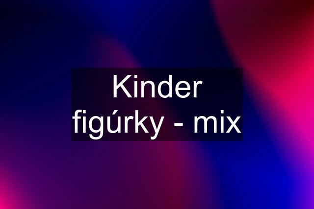 Kinder figúrky - mix