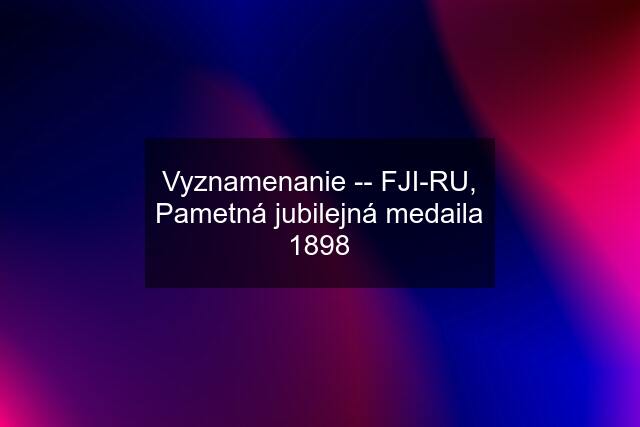 Vyznamenanie -- FJI-RU, Pametná jubilejná medaila 1898