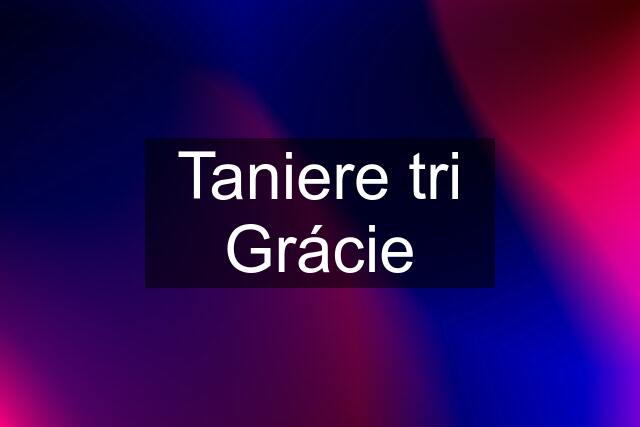 Taniere tri Grácie