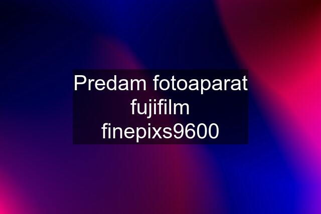 Predam fotoaparat fujifilm finepixs9600