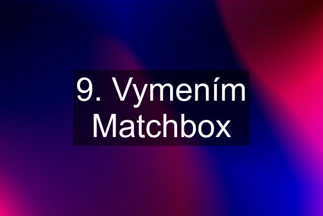 9. Vymením Matchbox