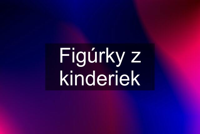 Figúrky z kinderiek