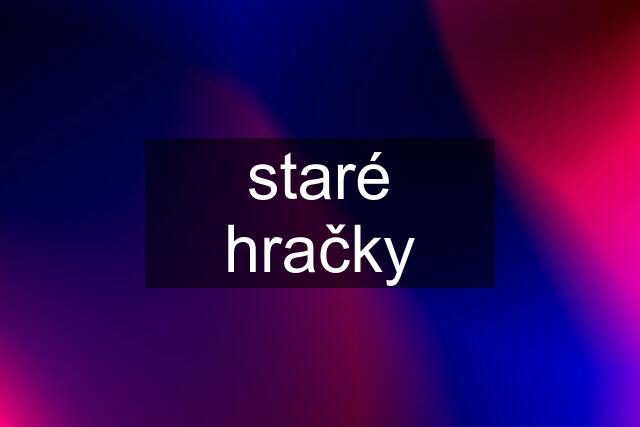 staré hračky