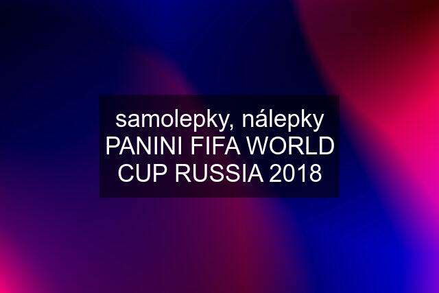 samolepky, nálepky PANINI FIFA WORLD CUP RUSSIA 2018