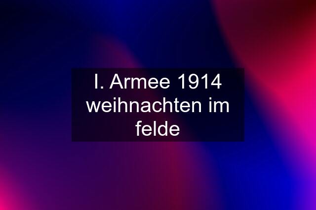 I. Armee 1914 weihnachten im felde