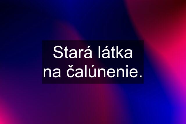 Stará látka na čalúnenie.