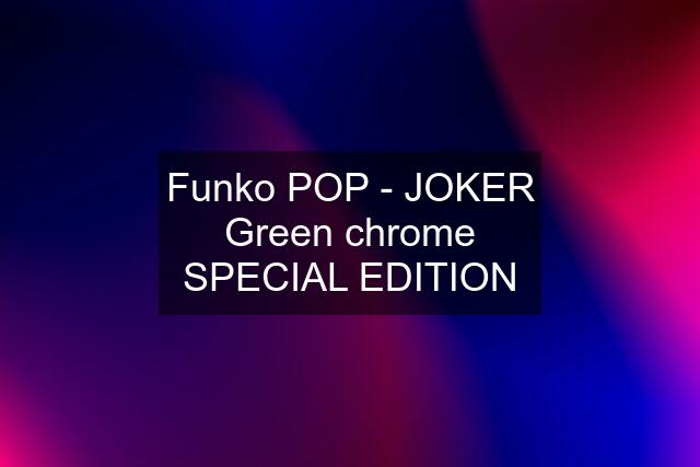 Funko POP - JOKER Green chrome SPECIAL EDITION