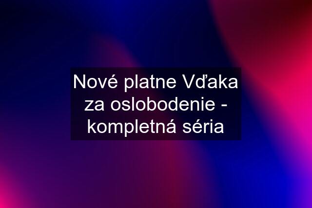 Nové platne Vďaka za oslobodenie - kompletná séria