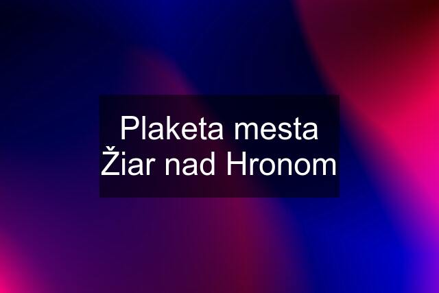 Plaketa mesta Žiar nad Hronom