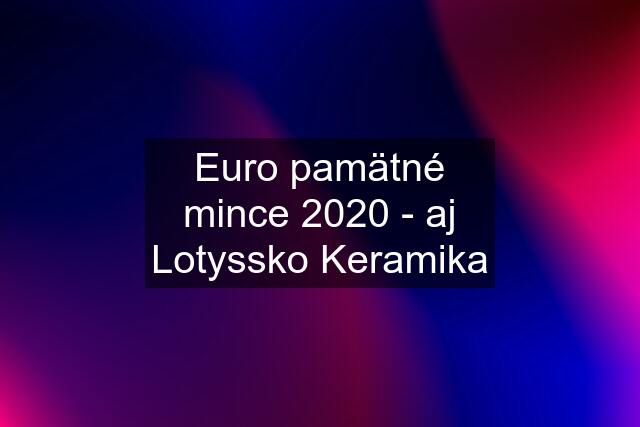 Euro pamätné mince 2020 - aj Lotyssko Keramika