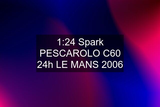 1:24 Spark PESCAROLO C60 24h LE MANS 2006