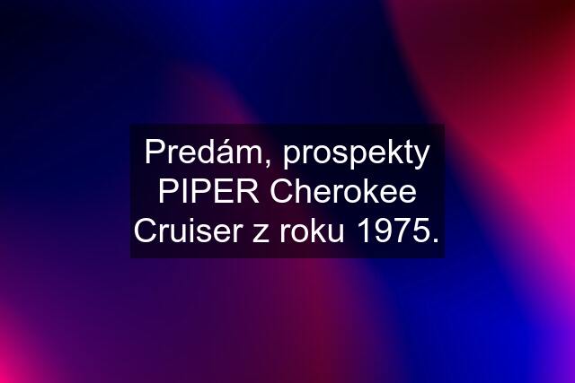 Predám, prospekty PIPER Cherokee Cruiser z roku 1975.