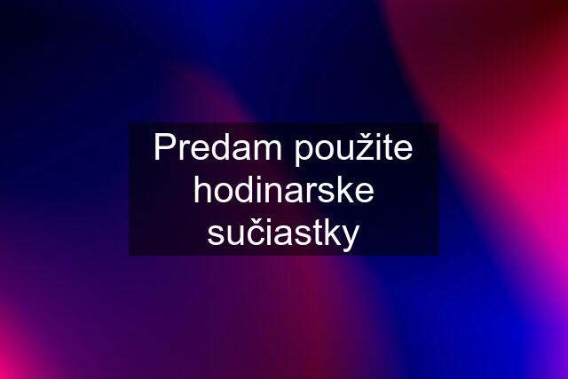 Predam použite hodinarske sučiastky