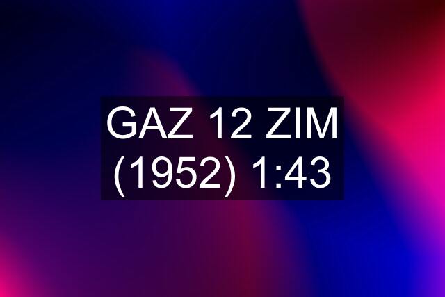 GAZ 12 ZIM (1952) 1:43