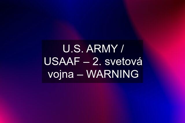 U.S. ARMY / USAAF – 2. svetová vojna – WARNING