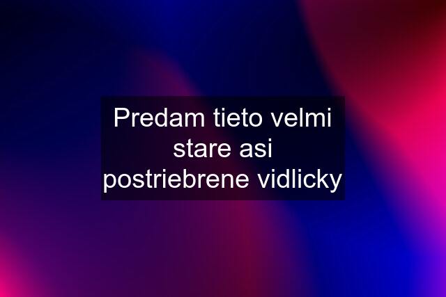 Predam tieto velmi stare asi postriebrene vidlicky