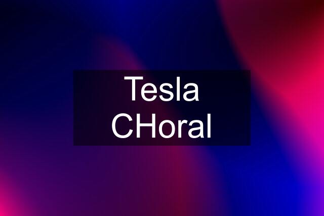 Tesla CHoral