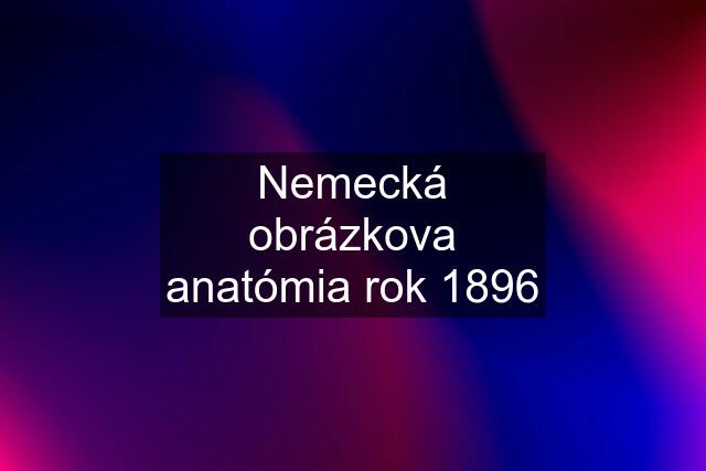 Nemecká obrázkova anatómia rok 1896