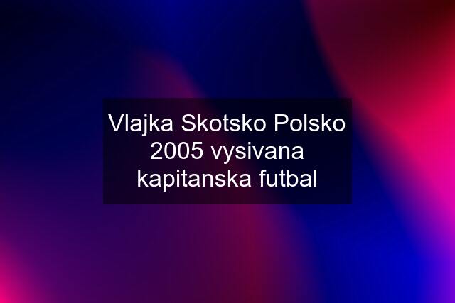 Vlajka Skotsko Polsko 2005 vysivana kapitanska futbal