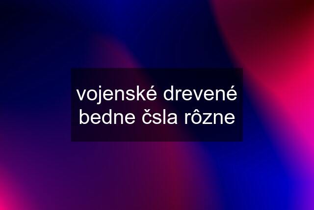 vojenské drevené bedne čsla rôzne