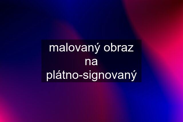 malovaný obraz na plátno-signovaný