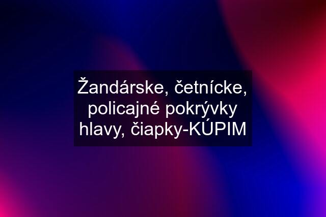 Žandárske, četnícke, policajné pokrývky hlavy, čiapky-KÚPIM