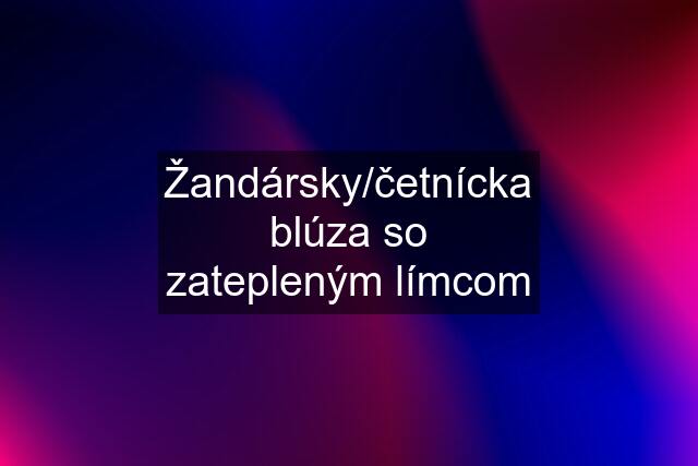 Žandársky/četnícka blúza so zatepleným límcom