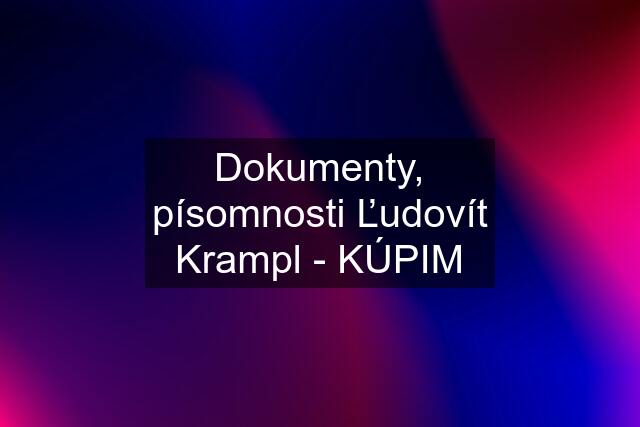 Dokumenty, písomnosti Ľudovít Krampl - KÚPIM