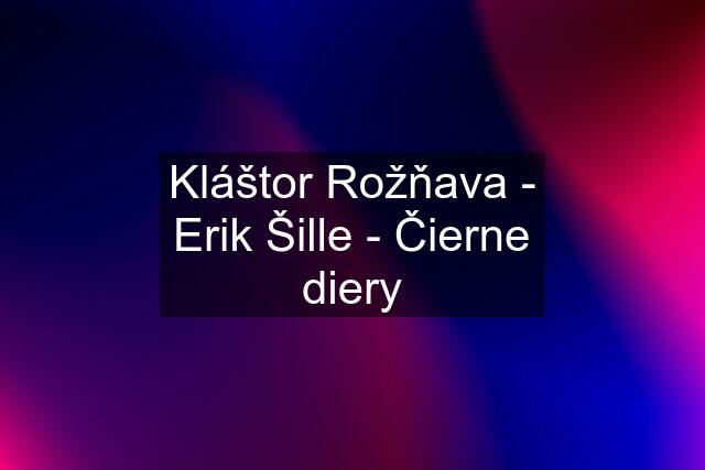 Kláštor Rožňava - Erik Šille - Čierne diery