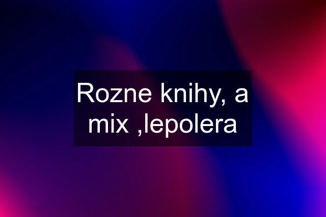 Rozne knihy, a mix ,lepolera