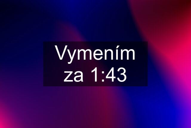 Vymením za 1:43