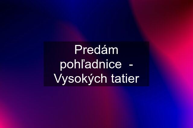 Predám pohľadnice  - Vysokých tatier