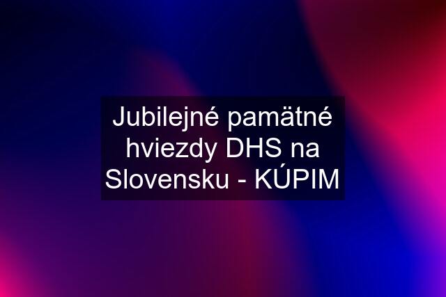 Jubilejné pamätné hviezdy DHS na Slovensku - KÚPIM